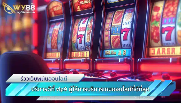 บริการดีที่ vip9 ผู้ให้การบริการเกมออนไลน์ที่ดีที่สุด